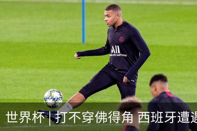 世界杯 | 打不穿佛得角 西班牙遭遇“系统局”?